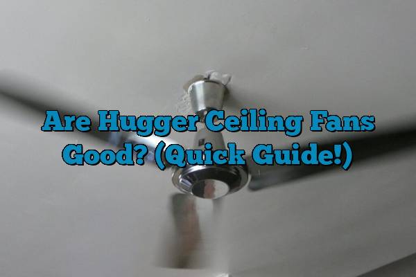 Are Hugger Ceiling Fans Good? (Quick Guide!)