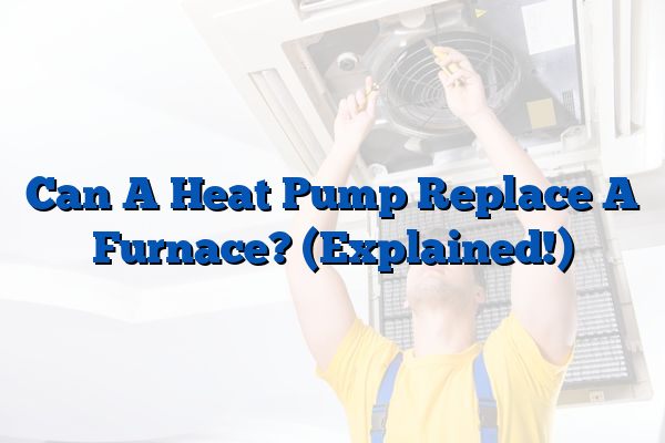 Can A Heat Pump Replace A Furnace? (Explained!)