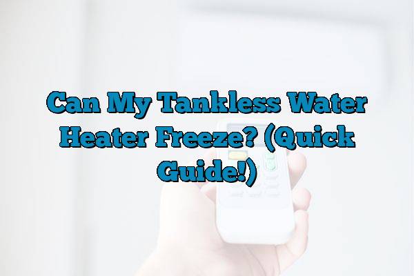 Can My Tankless Water Heater Freeze? (Quick Guide!)