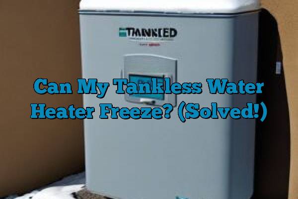 Can My Tankless Water Heater Freeze? (Solved!)