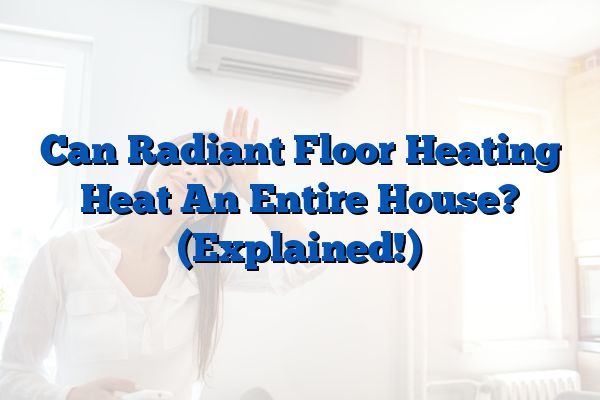 Can Radiant Floor Heating Heat An Entire House? (Explained!)