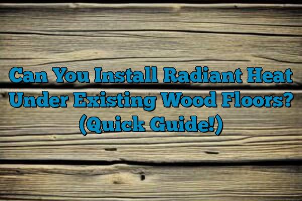 Can You Install Radiant Heat Under Existing Wood Floors? (Quick Guide!)
