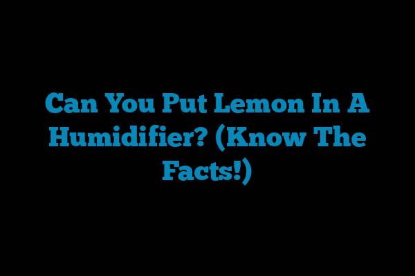 Can You Put Lemon In A Humidifier? (Know The Facts!)