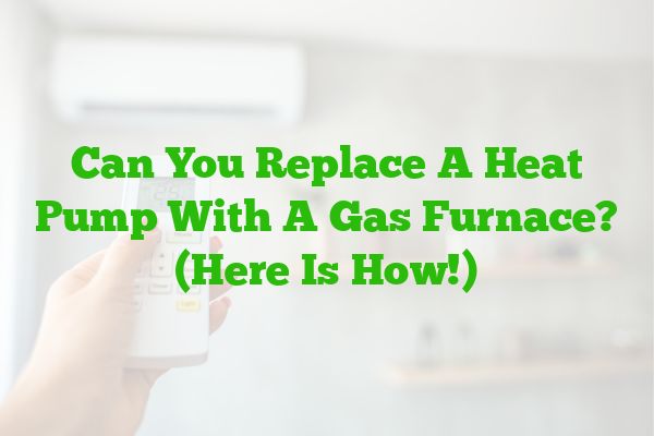 Can You Replace A Heat Pump With A Gas Furnace? (Here Is How!)