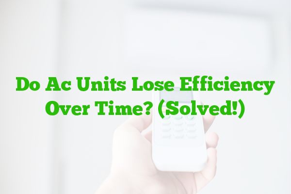 Do Ac Units Lose Efficiency Over Time? (Solved!)