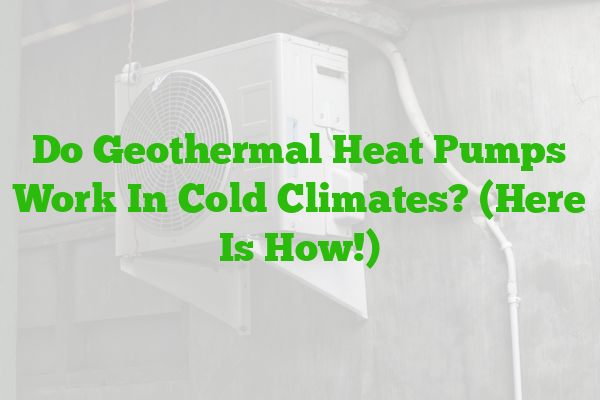 Do Geothermal Heat Pumps Work In Cold Climates? (Here Is How!)