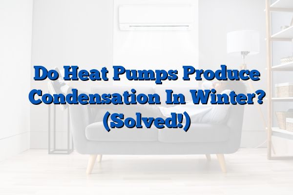 Do Heat Pumps Produce Condensation In Winter? (Solved!)