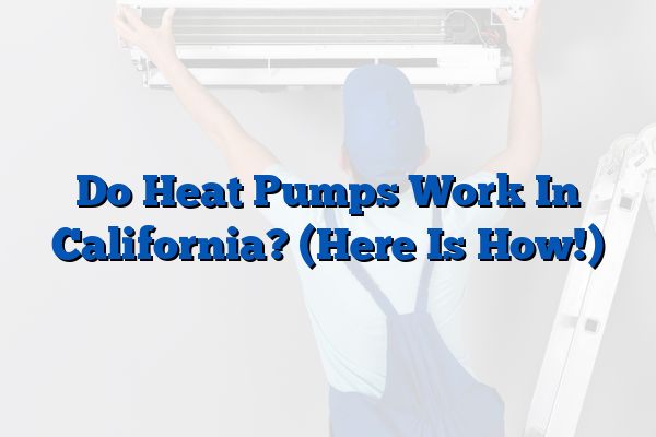 Do Heat Pumps Work In California? (Here Is How!)