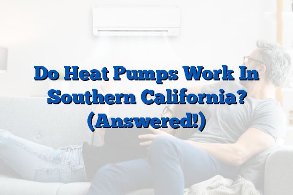 Do Heat Pumps Work In Southern California? (Answered!)