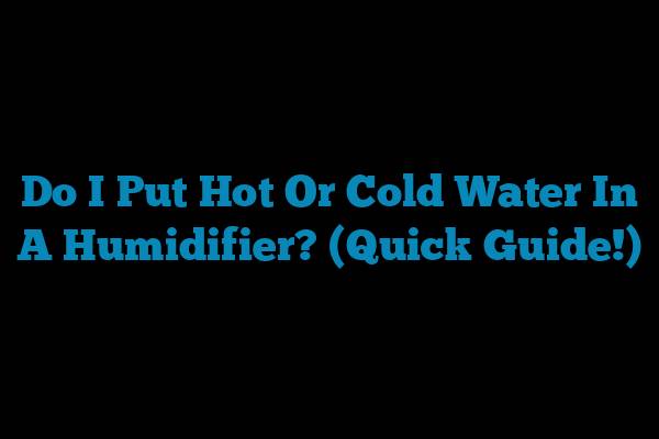 Do I Put Hot Or Cold Water In A Humidifier? (Quick Guide!)