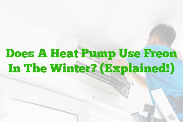 Does A Heat Pump Use Freon In The Winter? (Explained!)