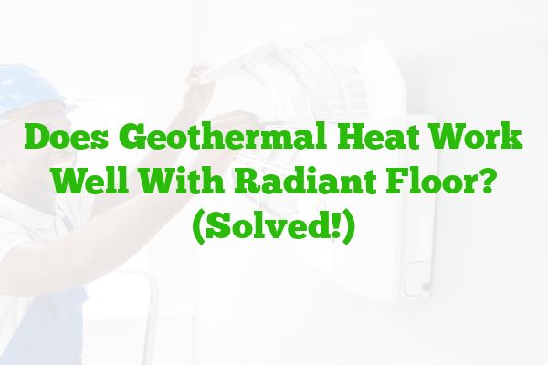 Does Geothermal Heat Work Well With Radiant Floor? (Solved!)