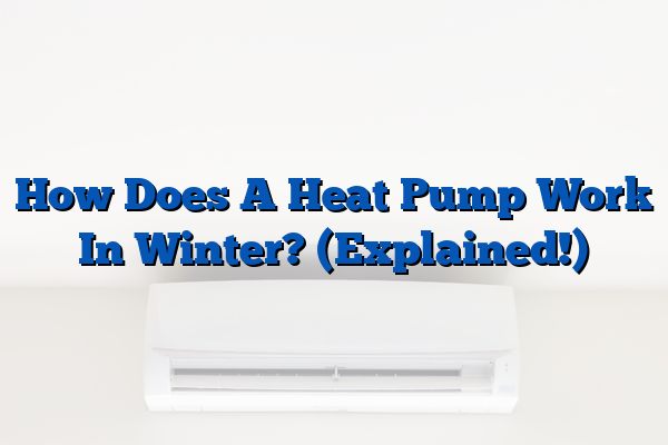 How Does A Heat Pump Work In Winter? (Explained!)