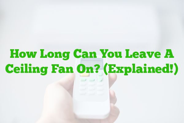 How Long Can You Leave A Ceiling Fan On? (Explained!)