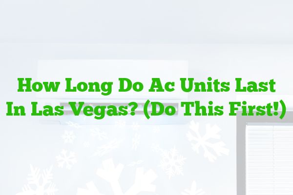 How Long Do Ac Units Last In Las Vegas? (Do This First!)