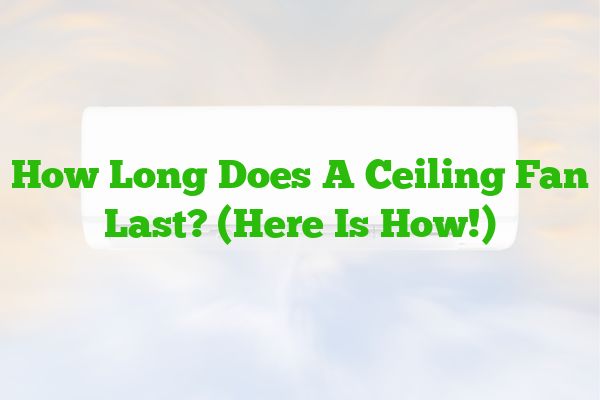 How Long Does A Ceiling Fan Last? (Here Is How!)