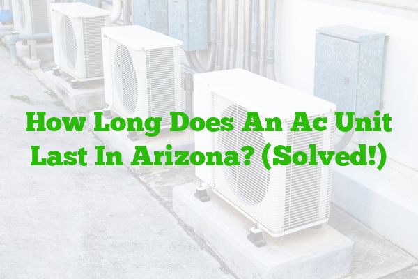 How Long Does An Ac Unit Last In Arizona? (Solved!)