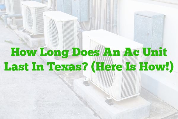 How Long Does An Ac Unit Last In Texas? (Here Is How!)