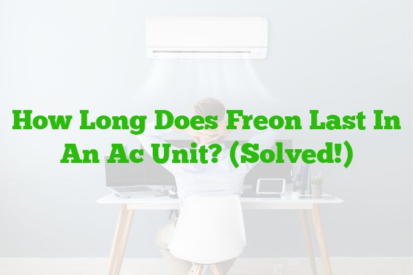 How Long Does Freon Last In An Ac Unit? (Solved!)