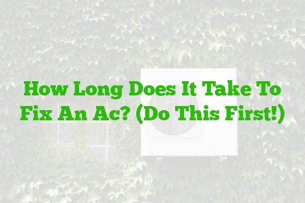 How Long Does It Take To Fix An Ac? (Do This First!)