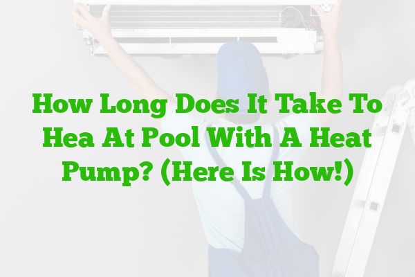 How Long Does It Take To Hea At Pool With A Heat Pump? (Here Is How!)