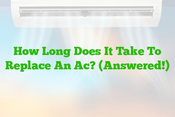 How Long Does It Take To Replace An Ac? (Answered!)