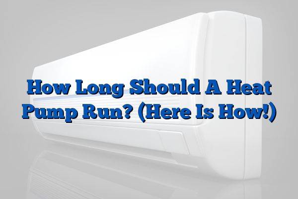 How Long Should A Heat Pump Run? (Here Is How!)