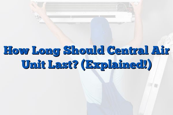 How Long Should Central Air Unit Last? (Explained!)