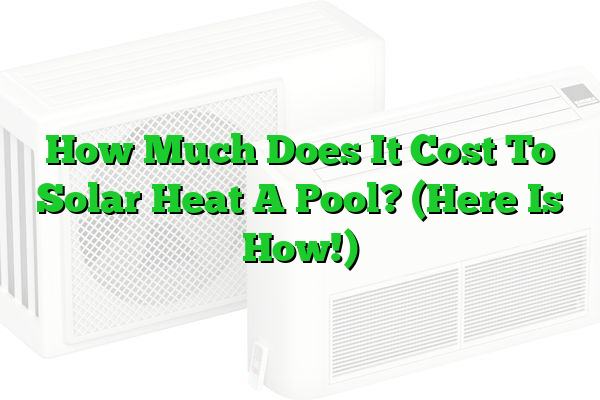 How Much Does It Cost To Solar Heat A Pool? (Here Is How!)