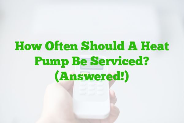 How Often Should A Heat Pump Be Serviced? (Answered!)