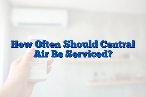 How Often Should Central Air Be Serviced?