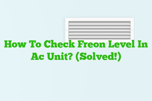How To Check Freon Level In Ac Unit? (Solved!)