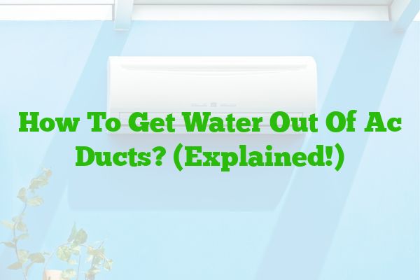 How To Get Water Out Of Ac Ducts? (Explained!)