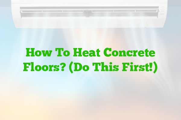 How To Heat Concrete Floors? (Do This First!)