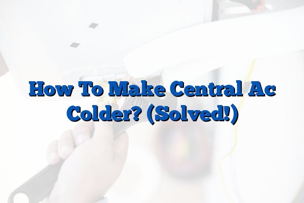 How To Make Central Ac Colder? (Solved!)