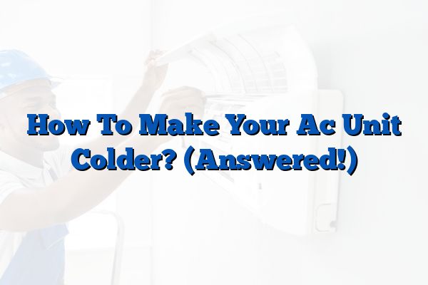 How To Make Your Ac Unit Colder? (Answered!)