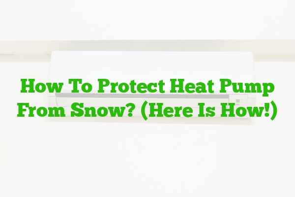 How To Protect Heat Pump From Snow? (Here Is How!)