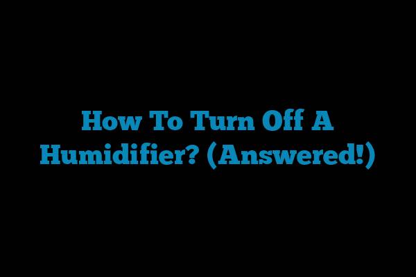 How To Turn Off A Humidifier? (Answered!)