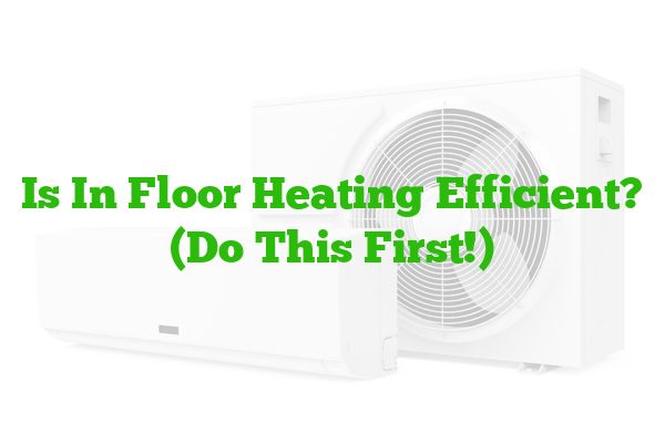 Is In Floor Heating Efficient? (Do This First!)