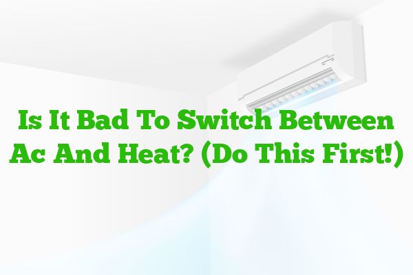 Is It Bad To Switch Between Ac And Heat? (Do This First!)