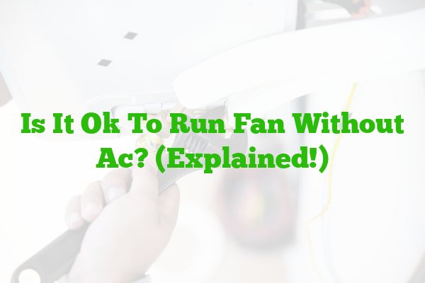 Is It Ok To Run Fan Without AC? (Explained!)