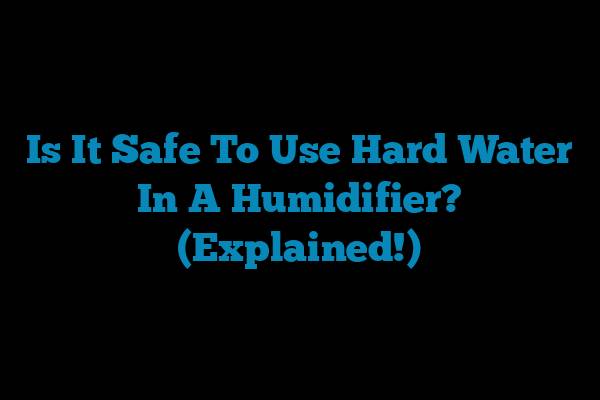 Is It Safe To Use Hard Water In A Humidifier? (Explained!)