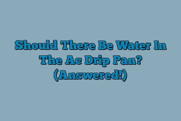 Should There Be Water In The Ac Drip Pan? (Answered!)