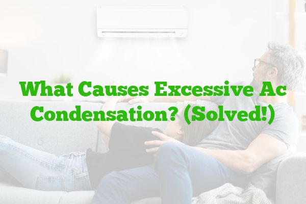 What Causes Excessive AC Condensation? (Solved!)