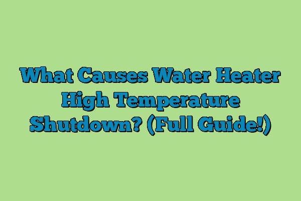 What Causes Water Heater High Temperature Shutdown? (Full Guide!)