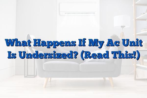 What Happens If My Ac Unit Is Undersized? (Read This!)