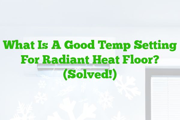 What Is A Good Temp Setting For Radiant Heat Floor? (Solved!)