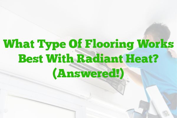 What Type Of Flooring Works Best With Radiant Heat? (Answered!)