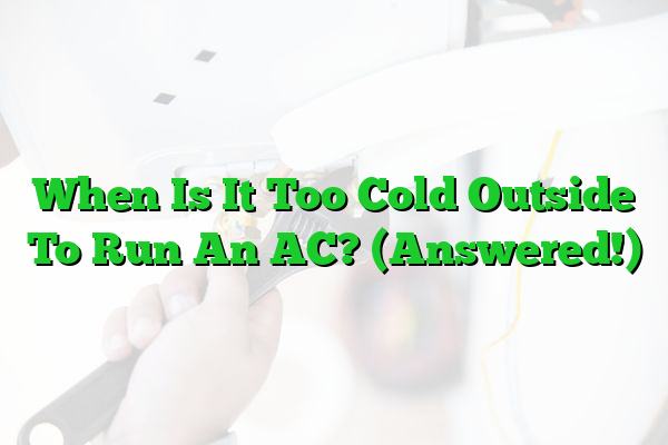 When Is It Too Cold Outside To Run An AC? (Answered!)
