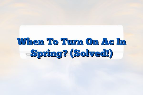 When To Turn On Ac In Spring? (Solved!)